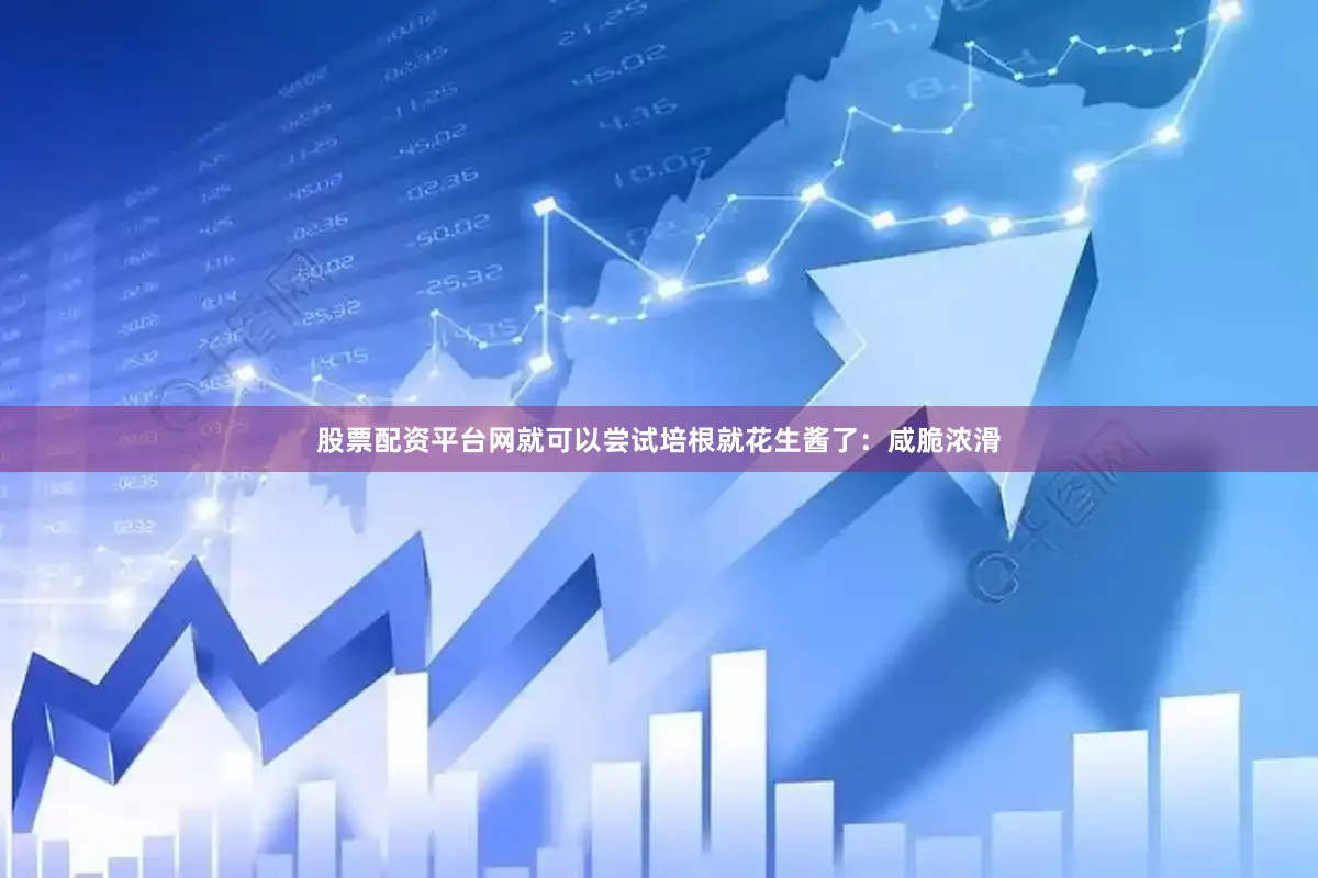 股票配资平台网就可以尝试培根就花生酱了：咸脆浓滑