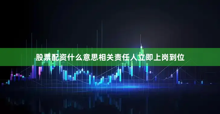 股票配资什么意思相关责任人立即上岗到位