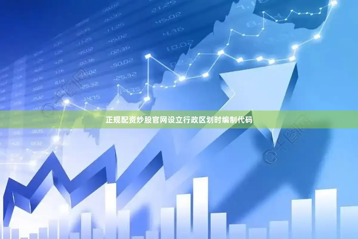 正规配资炒股官网设立行政区划时编制代码