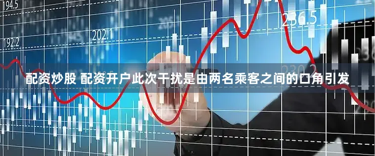 配资炒股 配资开户此次干扰是由两名乘客之间的口角引发