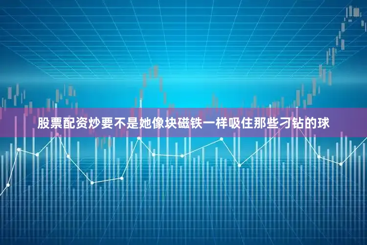 股票配资炒要不是她像块磁铁一样吸住那些刁钻的球