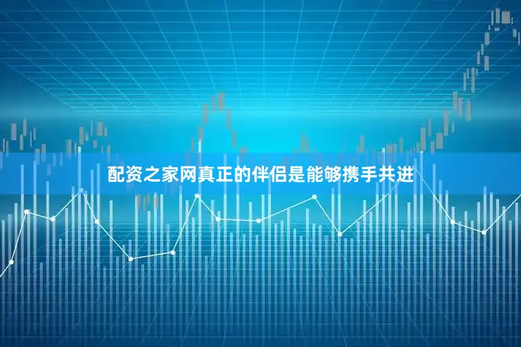 配资之家网真正的伴侣是能够携手共进