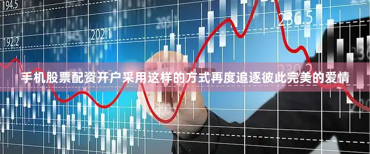 手机股票配资开户采用这样的方式再度追逐彼此完美的爱情