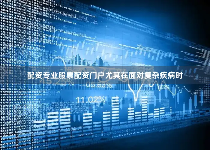 配资专业股票配资门户尤其在面对复杂疾病时