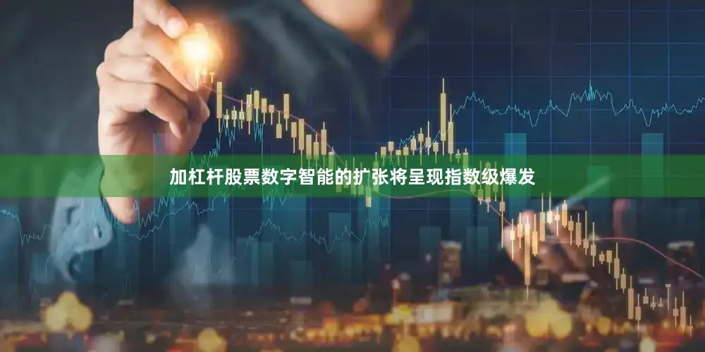 加杠杆股票数字智能的扩张将呈现指数级爆发