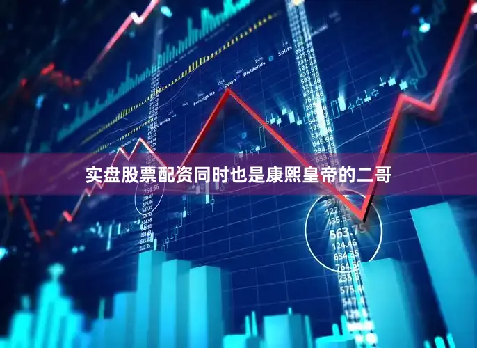 实盘股票配资同时也是康熙皇帝的二哥