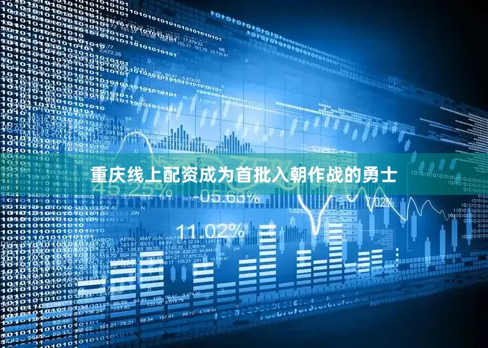重庆线上配资成为首批入朝作战的勇士