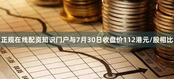 正规在线配资知识门户与7月30日收盘价112港元/股相比