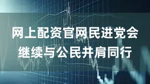 网上配资官网民进党会继续与公民并肩同行