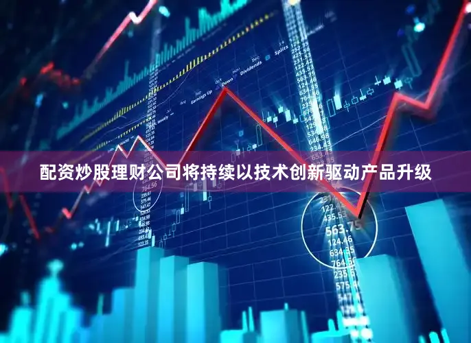 配资炒股理财公司将持续以技术创新驱动产品升级