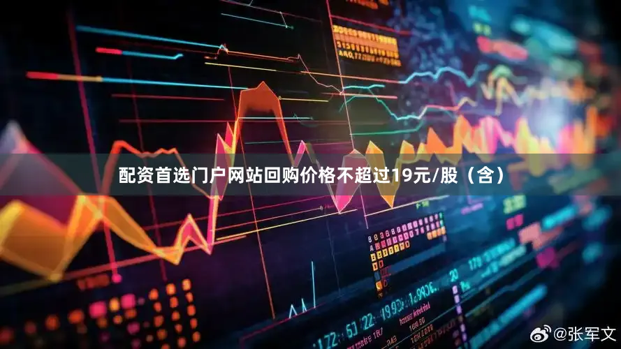 配资首选门户网站回购价格不超过19元/股（含）