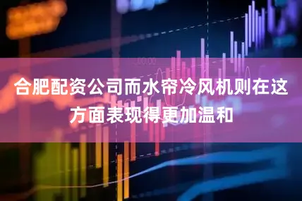 合肥配资公司而水帘冷风机则在这方面表现得更加温和