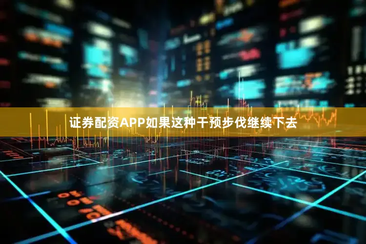 证券配资APP　　如果这种干预步伐继续下去
