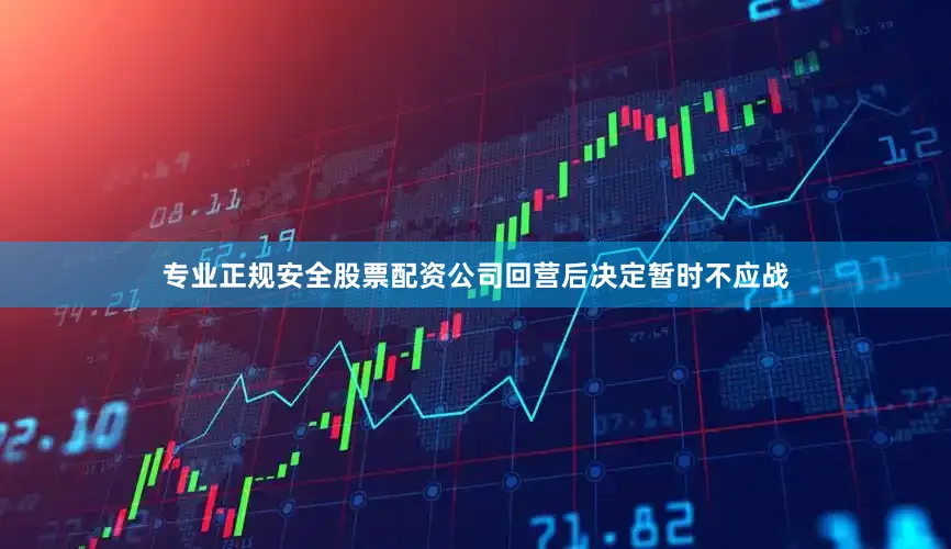 专业正规安全股票配资公司回营后决定暂时不应战