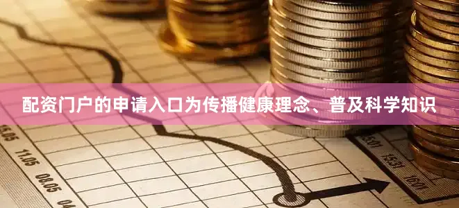 配资门户的申请入口为传播健康理念、普及科学知识