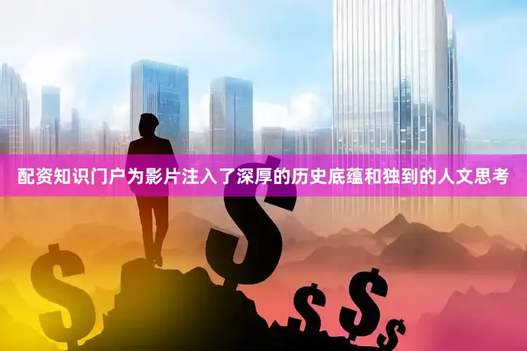 配资知识门户为影片注入了深厚的历史底蕴和独到的人文思考