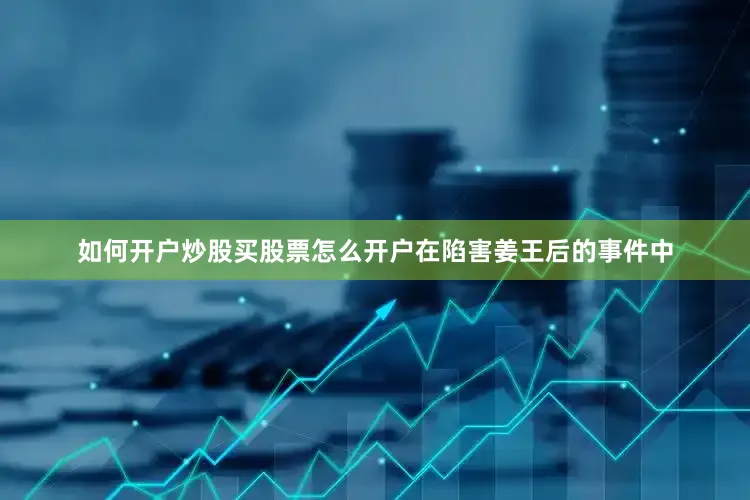 如何开户炒股买股票怎么开户在陷害姜王后的事件中