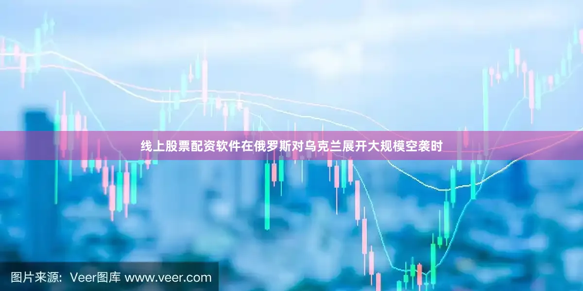 线上股票配资软件在俄罗斯对乌克兰展开大规模空袭时
