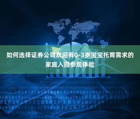 如何选择证券公司欢迎有0-3岁宝宝托育需求的家庭入园参观体验