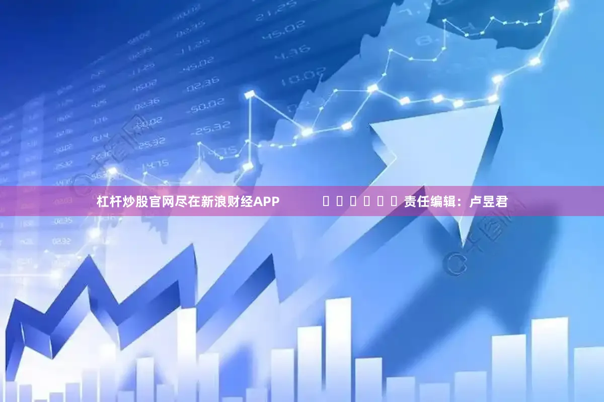 杠杆炒股官网尽在新浪财经APP            						责任编辑：卢昱君