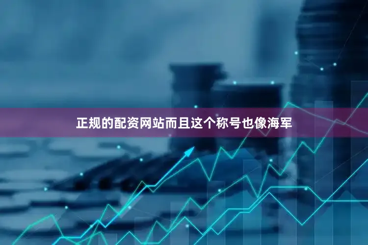 正规的配资网站而且这个称号也像海军
